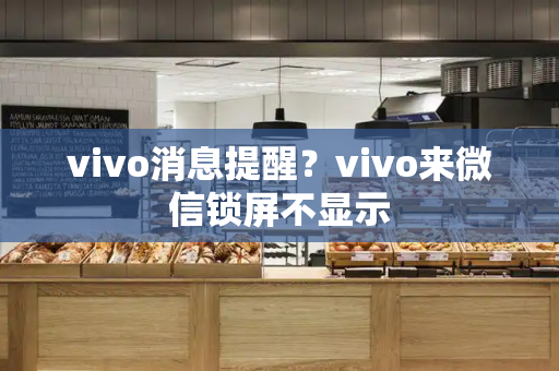 vivo消息提醒？vivo来微信锁屏不显示