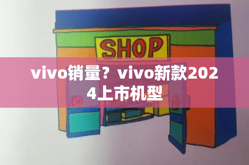 vivo销量？vivo新款2024上市机型