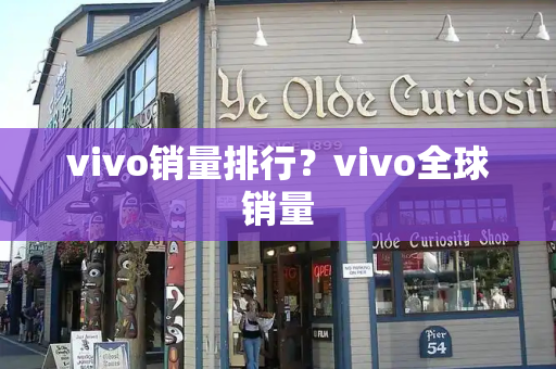 vivo销量排行？vivo全球销量
