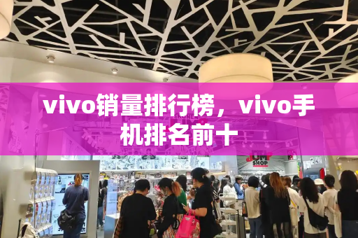 vivo销量排行榜，vivo手机排名前十-第1张图片-星选测评