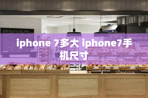 iphone 7多大 iphone7手机尺寸
