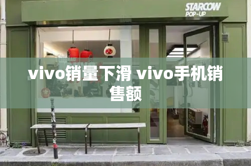 vivo销量下滑 vivo手机销售额