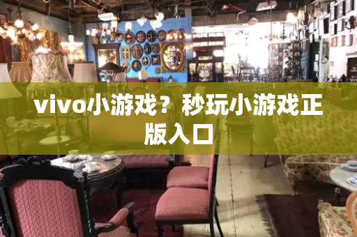 vivo小游戏？秒玩小游戏正版入口-第1张图片-星选测评