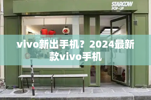 vivo新出手机？2024最新款vivo手机