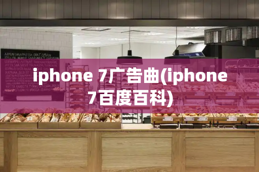 iphone 7广告曲(iphone7百度百科)