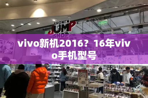 vivo新机2016？16年vivo手机型号