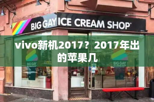 vivo新机2017？2017年出的苹果几
