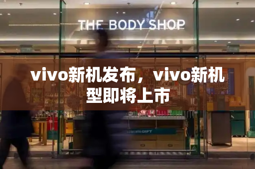 vivo新机发布，vivo新机型即将上市