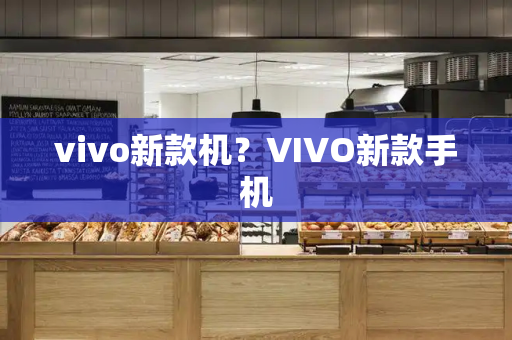 vivo新款机？VIVO新款手机-第1张图片-星选测评