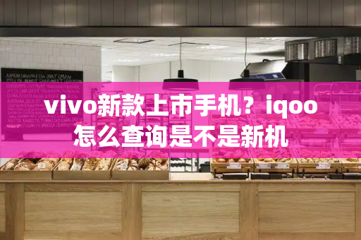 vivo新款上市手机？iqoo怎么查询是不是新机