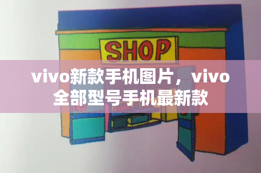 vivo新款手机图片，vivo全部型号手机最新款