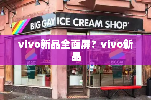 vivo新品全面屏？vivo新品-第1张图片-星选测评