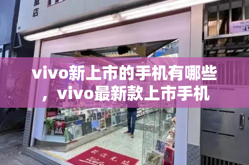 vivo新上市的手机有哪些，vivo最新款上市手机-第1张图片-星选测评