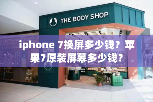 iphone 7换屏多少钱？苹果7原装屏幕多少钱？