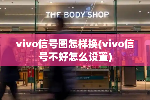vivo信号图怎样换(vivo信号不好怎么设置)-第1张图片-星选测评
