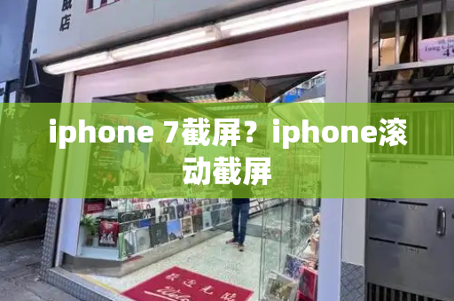 iphone 7截屏？iphone滚动截屏