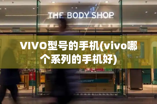 VIVO型号的手机(vivo哪个系列的手机好)-第1张图片-星选测评