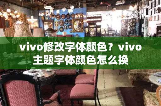 vivo修改字体颜色？vivo主题字体颜色怎么换-第1张图片-星选测评