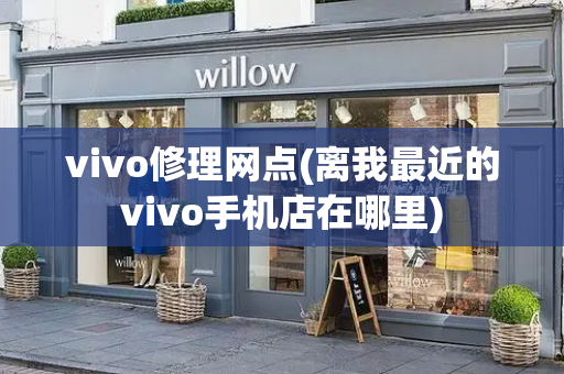 vivo修理网点(离我最近的vivo手机店在哪里)