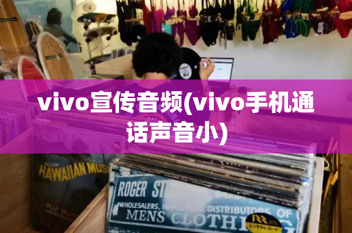 vivo宣传音频(vivo手机通话声音小)-第1张图片-星选测评