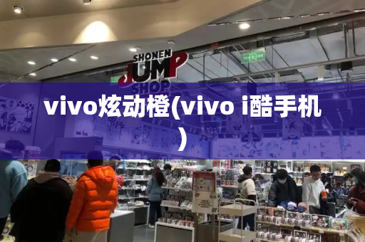 vivo炫动橙(vivo i酷手机)-第1张图片-星选测评