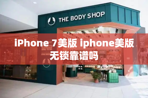 iPhone 7美版 iphone美版无锁靠谱吗-第1张图片-星选测评