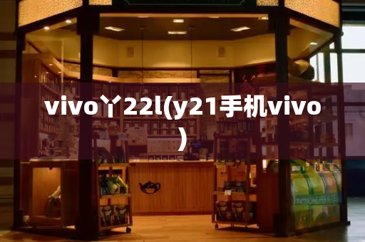vivo丫22l(y21手机vivo)-第1张图片-星选测评