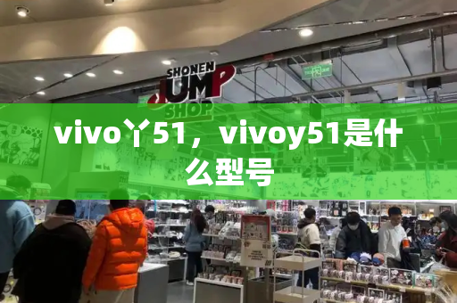 vivo丫51，vivoy51是什么型号-第1张图片-星选测评