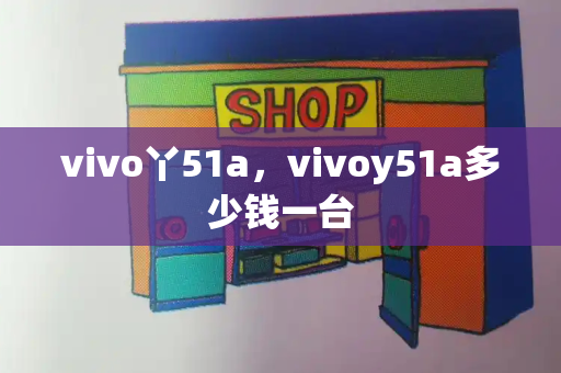 vivo丫51a，vivoy51a多少钱一台
