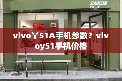 vivo丫51A手机参数？vivoy51手机价格