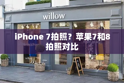 iPhone 7拍照？苹果7和8拍照对比-第1张图片-星选测评