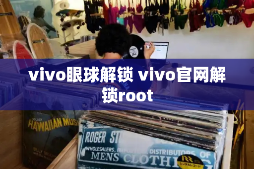 vivo眼球解锁 vivo官网解锁root