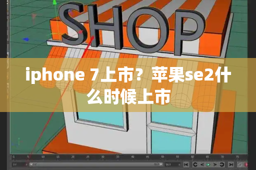 iphone 7上市？苹果se2什么时候上市