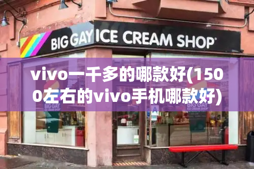 vivo一千多的哪款好(1500左右的vivo手机哪款好)-第1张图片-星选测评