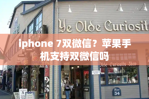 iphone 7双微信？苹果手机支持双微信吗