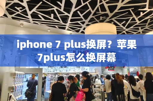 iphone 7 plus换屏？苹果7plus怎么换屏幕-第1张图片-星选测评