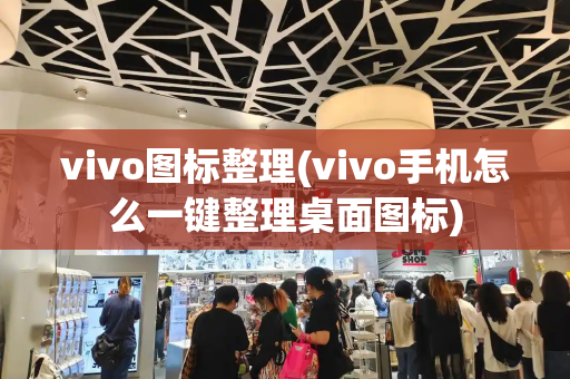 vivo图标整理(vivo手机怎么一键整理桌面图标)