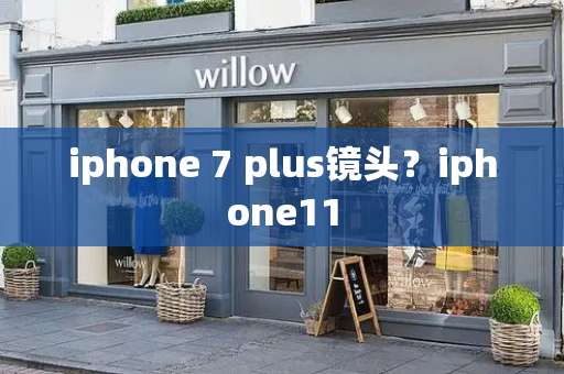 iphone 7 plus镜头？iphone11