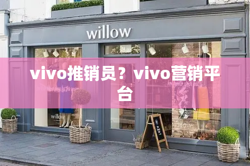 vivo推销员？vivo营销平台-第1张图片-星选测评