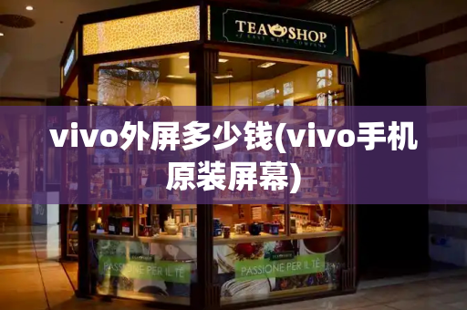 vivo外屏多少钱(vivo手机原装屏幕)-第1张图片-星选测评
