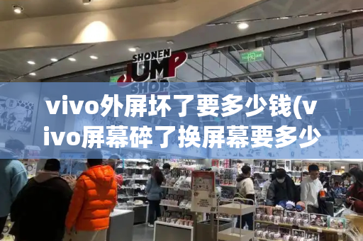 vivo外屏坏了要多少钱(vivo屏幕碎了换屏幕要多少钱)