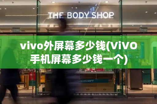 vivo外屏幕多少钱(ViVO手机屏幕多少钱一个)