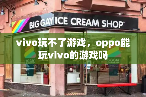 vivo玩不了游戏，oppo能玩vivo的游戏吗