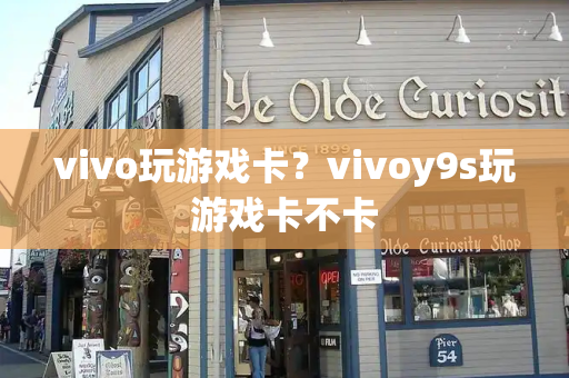 vivo玩游戏卡？vivoy9s玩游戏卡不卡