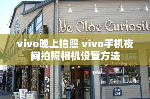 vivo晚上拍照 vivo手机夜间拍照相机设置方法
