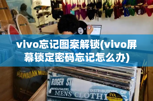 vivo忘记图案解锁(vivo屏幕锁定密码忘记怎么办)