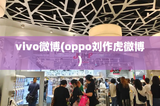 vivo微博(oppo刘作虎微博)
