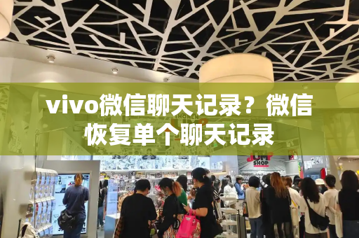 vivo微信聊天记录？微信恢复单个聊天记录