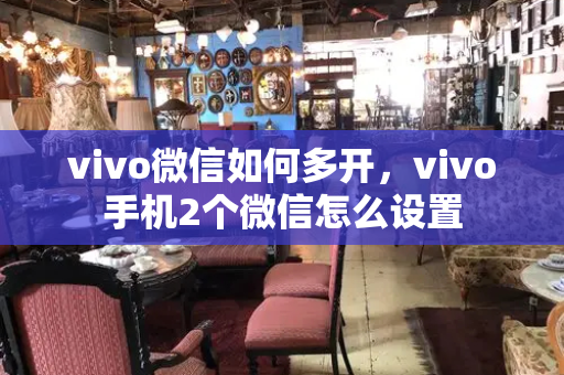 vivo微信如何多开，vivo手机2个微信怎么设置-第1张图片-星选测评