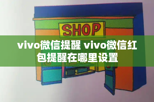 vivo微信提醒 vivo微信红包提醒在哪里设置-第1张图片-星选测评